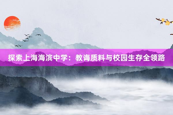 探索上海海滨中学：教诲质料与校园生存全领路