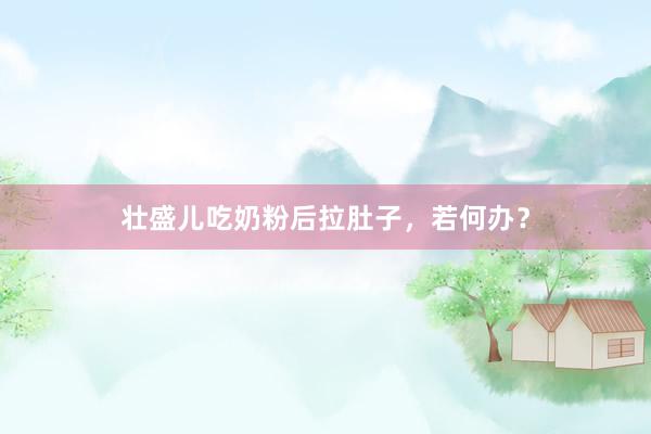 壮盛儿吃奶粉后拉肚子，若何办？
